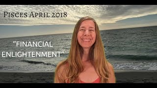 Pisces April 2018 ~ FINANCIAL ENLIGHTENMENT ~ Astrology/Horoscope