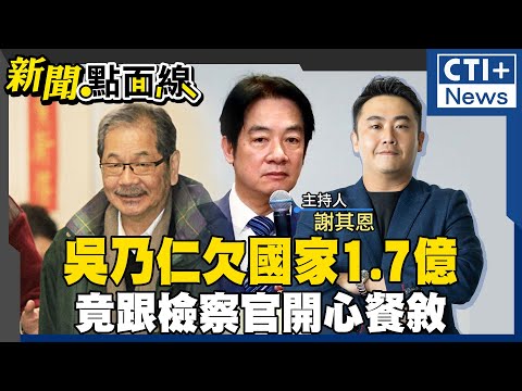 吳乃仁欠國家1.74億付出來?! 竟能跟北檢檢察官吃高檔餐廳?! 信賴就可以賴皮?! 別忘記賴清德曾挺吳乃仁清白!卻不敢辭?! #新聞點面線 20250109 #ctiplus