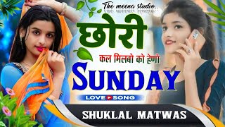 shuklal matwas Geet 2022 !! छोरी कल मिलबो को हेणो Sunday !! new love story meena song