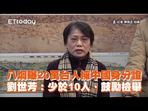 八炯曝20萬台人擁中國身分證　劉世芳：少於10人、鼓勵檢舉