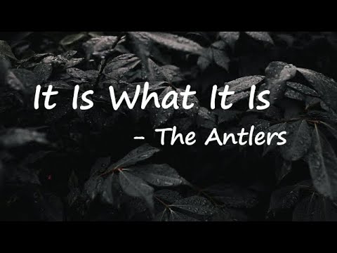 The Antlers – It Is What It Is Lyrics