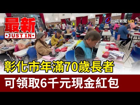 彰化市年滿70歲長者 可領取6千元現金紅包【最新快訊】