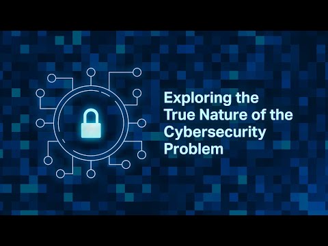 Exploring the True Nature of the Cybersecurity Problem