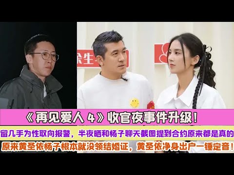 《再見愛人4》收官夜事件升級！留幾手為性取向報警，半夜曬和楊子聊天截圖提到合約原來都是真的，原來黃聖依楊子根本就沒領結婚證，黃聖依淨身出戶一錘定音！