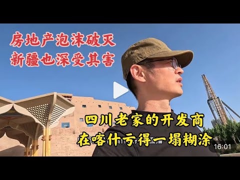 中国房地产泡沫破灭 新疆也深受其害 四川老家的开发商和银行 在喀什亏得一塌糊涂