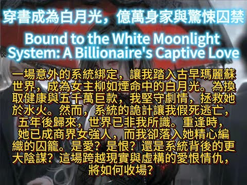 穿書成為白月光，億萬身家與驚悚囚禁Bound to the White Moonlight System: A Billionaire's Captive Love