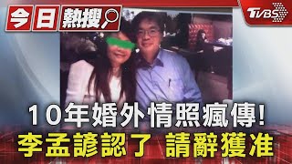 10年婚外情照瘋傳! 李孟諺認了 請辭獲准｜TVBS新聞 @TVBSNEWS01