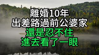 離婚10年，出差路過前公婆家，還是忍不住進去看了一眼【花好月圓心語】#為人處世#生活經驗#情感故事#人生感悟#中老年#養生#保健#幸福#人生#退休生活#子女孝顺#养老院#老人频道#生活哲学