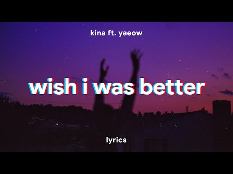 Kina - Wish I Was Better (Lyrics) ft. yaeow