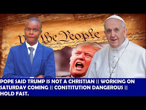 Pope Said Trump is Not A Christian,Constitution called Dangerous,Forcing Work on Sabbath ,Hold Fast.