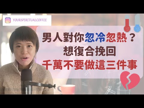 男人對你忽冷忽热：他腦子裡都在想什麼？（附成功案例！）