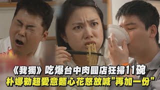 【我獨自生活】吃爆台中肉圓店狂掃11碗 朴娜勑超愛意麵心花怒放喊"再加一份"｜完全娛樂