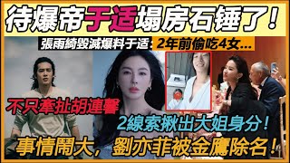 又一待爆帝塌了！熱搜第一！張雨綺毀滅爆料於適：2年前偷吃4女...牽扯胡連馨！網揪2線索搜出大姐身分！事情鬧大了！劉亦菲被金鷹除名，這個問題被重提！#刘亦菲#于适#胡連馨#张雨绮#金鹰#李云迪#华真#