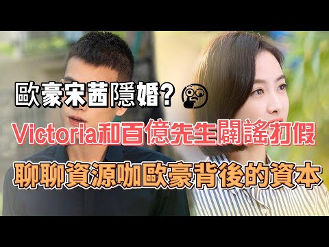 歐豪宋茜隱婚？ Victoria和百億先生闢謠打假！ 聊聊資源咖歐豪背後的資本！