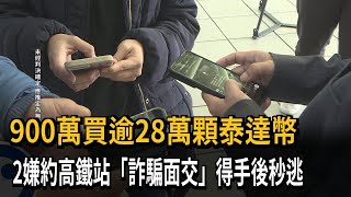 900萬買逾28萬顆泰達幣　2嫌約高鐵站「詐騙面交」得手後秒逃－民視新聞