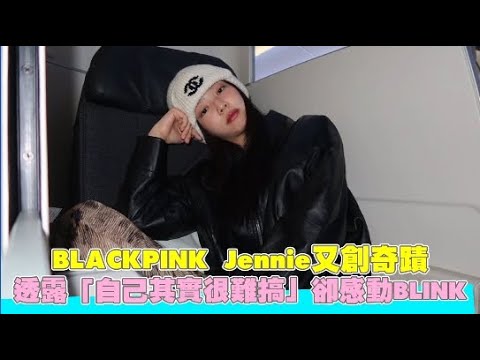 BLACKPINK Jennie又創奇蹟 透露「自己其實很難搞」卻感動BLINK｜小娛樂