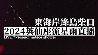 2024 英仙座流星雨直播 08/12（東海岸綠島柴口 即時影像）｜2024 Perseids Meteor Shower Live Stream in East Coast of Taiwan