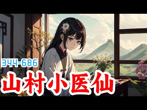 《山村小医仙》第344集至第686集：村花小姐姐独守空闺，乡村青年王大山上门帮忙，却被误会偷情，被人打破脑袋，没想因祸得福得到了万灵珠传承，觉醒无上医术，从此大鹏乘风，四方拜服，过上人人羡慕的逆袭人生