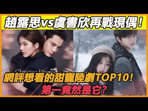 趙露思《珠簾玉幕》後vs.虞書欣再戰現偶！網評想看的甜寵陸劇TOP10！第一竟然是它？