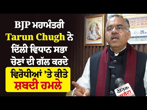 BJP ਮਹਾਮੰਤਰੀ Tarun Chugh ਨੇ ਦਿੱਲੀ ਵਿਧਾਨ ਸਭਾ ਚੋਣਾਂ ਦੀ ਗੱਲ ਕਰਦੇ ਵਿਰੋਧੀਆਂ 'ਤੇ ਕੀਤੇ ਸ਼ਬਦੀ ਹਮਲੇ