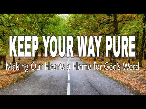 KEEP YOUR WAY PURE: Making our Hearts a Home for God's Word