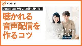 聴かれる音声配信をつくるコツ。人気YouTuberわたなべ夫婦に聞いてみた！【インタビュー後編】