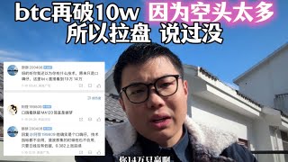 btc再次预言成功，再次拉盘破10w，因为空头太多，说过没