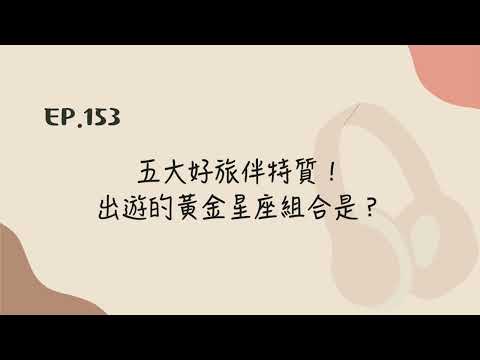 EP.153 五大好旅伴特質！出遊的黃金星座組合是？