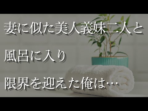 【大人の事情】妻に似た美人の義妹２人と混浴風呂に入ることになり…