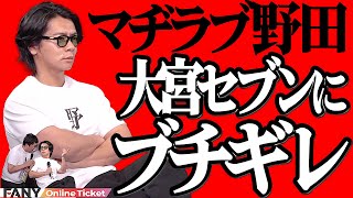 マヂラブ野田がブチギレ！大宮セブンが大きくなったのは誰のおかげか言え【大宮セブンライブ】