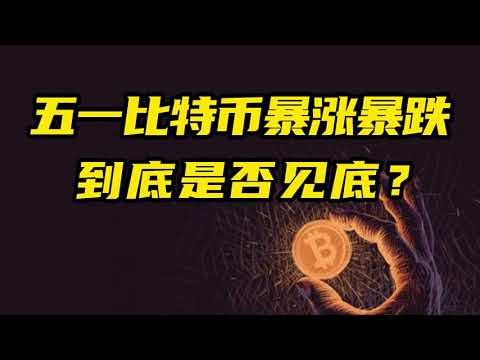 比特币行情分析：五一假期比特币暴涨暴跌，到底是否见底