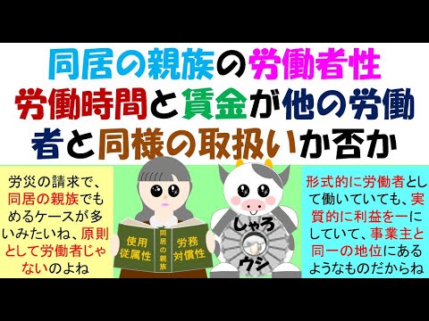 同居の親族の労働者性、労働時間と賃金が他の労働者と同様の取扱いか否かで判断される。労働保険審査会裁決事例より、他の労働者に残業代が支払われているのに、同居の親族には支払いがなければ同様とは評価されない