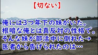 【切ない】俺には3つ年下の妹がいた。根暗な俺とは真反対の性格で。そんな妹が部活中に倒れた→医者から告げられたのは…【痛快・スカッとジャパン】