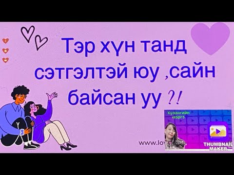 Тэр хүн танд сэтгэлтэй байсан уу,сайн уу ?!