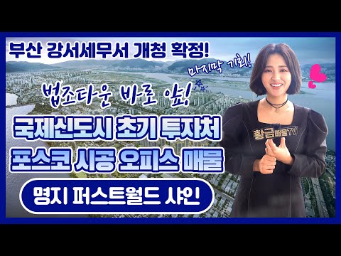 [명지 퍼스트월드 샤인] 제 2의 송도에 투자하세요! 명지국제신도시 유일 빅 브랜드, 포스코 시공! 법조타운을 품은 오피스!