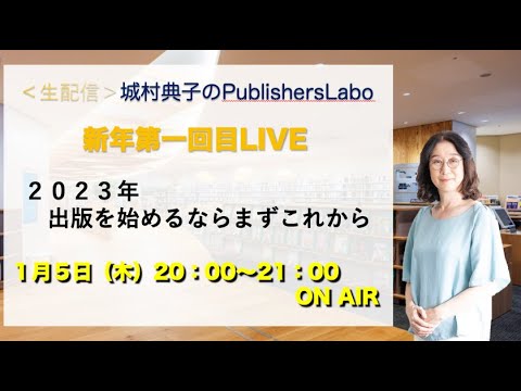 ２０２３年初LIVE！城村典子のPublisher's Labo　　『２０２３年、出版するならまずはここから』