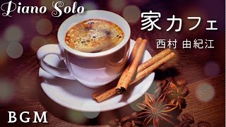 【家カフェBGM】西村 由紀江 ピアノ・ソロ　セレクション　Piano Cover /Yukie Nishimura / My  Home Cafe