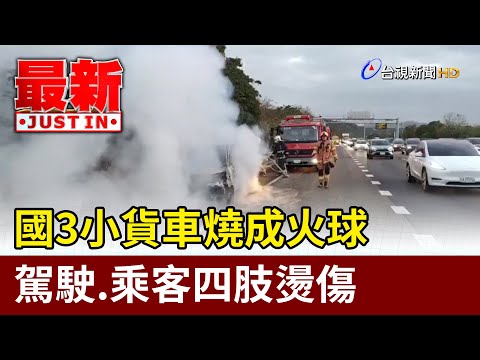 國3小貨車燒成火球 駕駛.乘客四肢燙傷【最新快訊】