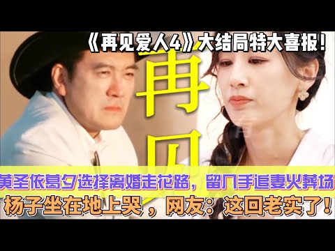 《再見愛人4》大結局特大喜報！黃聖依葛夕選擇離婚走花路，留幾手追妻火葬場楊子坐在地上哭 ，網友：這回老實了！#杨子#葛夕#麦琳#李行亮#留几手#黄圣依#再见爱人4