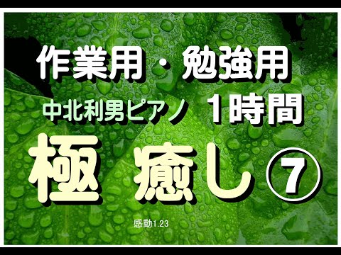 極癒しNo7 １時間の究極の作業用・勉強用ＢＧＭ　ピアノ　中北利男