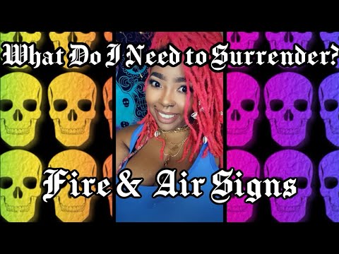 What do you need to SURRENDER???      Fire 🔥 & Air 💨 Signs