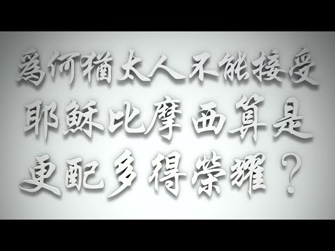 ＃為何猶太人不能接受「耶穌比摩西算是更配多得榮耀」❓（希伯來書要理問答 第563問）