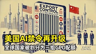 【人工智能】美国全球AI禁令再升级 | AI扩散出口管制框架 | 国家分成三组 | 每年5W块GPU配额 | 24国禁运GPU | 封堵中国三方和走私途径 | UVEU许可 | 闭源AI模型权重管制