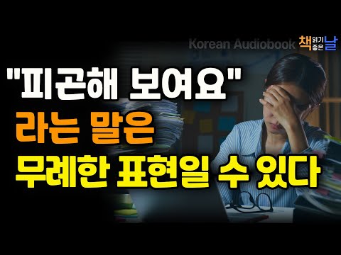 피곤해 보여요라는 말은 자칫 무례한 표현일 수 있다, 일단 다툼은 피하고 볼 일, 책읽어주는여자 오디오북 책읽어드립니다 korean audiobook