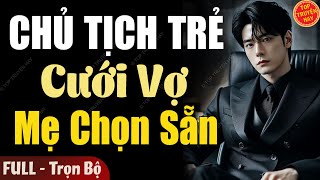 Nghe Là Mê: CHỦ TỊCH TRẺ CƯỚI VỢ MẸ CHỌN SẴN [Full] Truyện Ngôn Tình Đêm Khuya Hay 2025