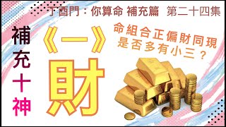 補充篇 #24【再論十神「財」先説。 男命組合正偏財同現，是否多有小三？】