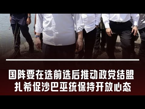 华侨日报时事新闻：25-02-2025  国阵要在选前选后推动政党结盟 扎希促沙巴巫统保持开放心态