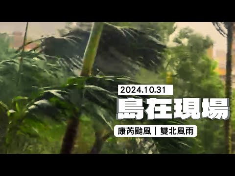 【島在現場】強颱康芮｜ 2024.10.31