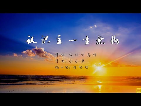 认识主一生无悔 - 精选诗歌第2193首（词：认识你真好；曲：小小草；编+唱：台培明）