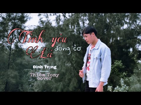 TÌNH YÊU LÀ ĐỘNG CƠ || Đình Trọng (T2K4) || Thiêm Tony cover